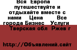 Вся  Европа.....путешествуйте и отдыхайте вместе с нами  › Цена ­ 1 - Все города Бизнес » Услуги   . Тверская обл.,Ржев г.